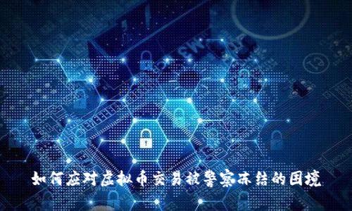 如何应对虚拟币交易被警察冻结的困境