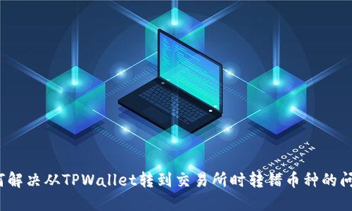如何解决从TPWallet转到交易所时转错币种的问题？