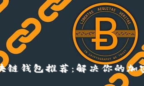 最受欢迎的区块链钱包推荐：解决你的加密资产管理痛点