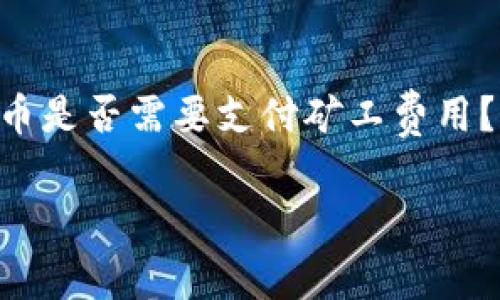 在使用TPWallet进行数字货币交易时，很多用户关心一个问题：兑币是否需要支付矿工费用？下面，我将详细解答这个问题，并给出相关的内容大纲和详细信息。

### TPWallet兑币时是否需要矿工费？解答与指南