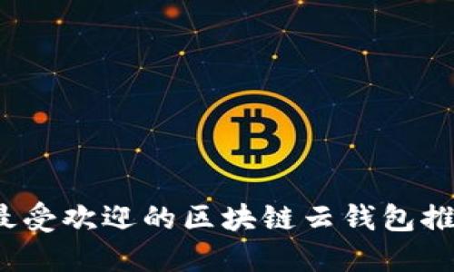 2023年最受欢迎的区块链云钱包推荐及对比