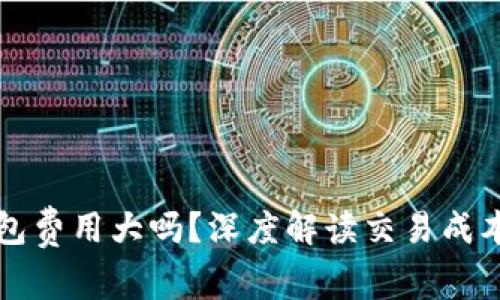 虚拟币转钱包费用大吗？深度解读交易成本及省钱技巧