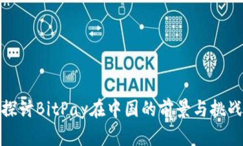 探讨BitPay在中国的前景与挑战
