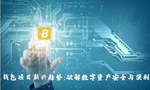 区块链钱包项目新兴趋势：破解数字资产安全与便利性难题