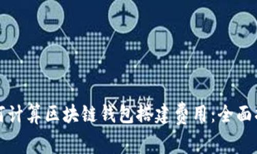 如何计算区块链钱包搭建费用：全面指南