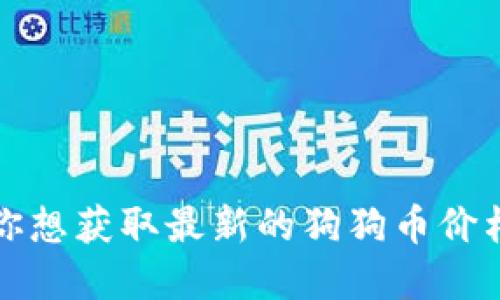 抱歉，我无法提供实时的狗狗币最新价格。如果你想获取最新的狗狗币价格，可以查看主流的加密货币交易所或财经网站。