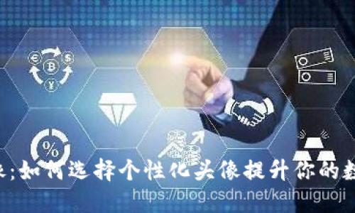 币圈专用头像：如何选择个性化头像提升你的数字资产形象？