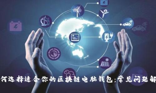 如何选择适合你的区块链电脑钱包：常见问题解答