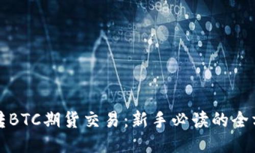 如何玩转BTC期货交易：新手必读的全方位指南
