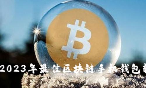 安全又便捷：2023年最佳区块链手机钱包软件下载指南