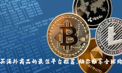 轻松购买海外商品的最佳平台推荐，助你畅享全球购物体验