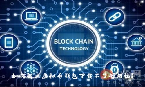 如何解决虚拟币钱包下载不了的烦恼？