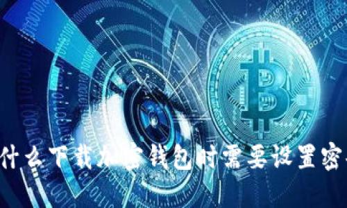 为什么下载加密钱包时需要设置密码？