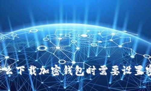 为什么下载加密钱包时需要设置密码？