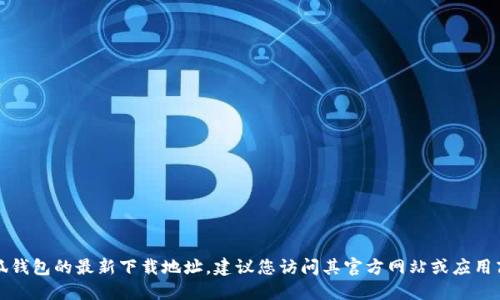 抱歉，我无法提供小狐钱包的最新下载地址。建议您访问其官方网站或应用商店以获取最新信息。