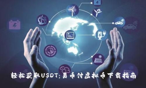 轻松获取USDT：易币付虚拟币下载指南