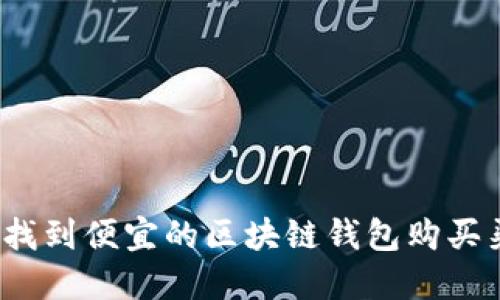 如何找到便宜的区块链钱包购买渠道？