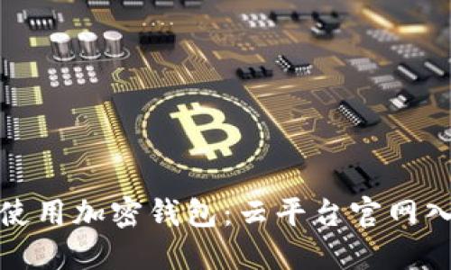 如何安全使用加密钱包：云平台官网入口全攻略