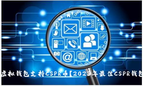 内容
什么虚拟钱包支持CSPR币？2023年最佳CSPR钱包推荐