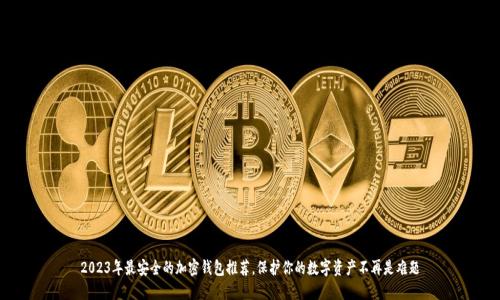 2023年最安全的加密钱包推荐，保护你的数字资产不再是难题