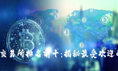 2023年区块链交易所排名前十：揭秘最受欢迎的平台及其优势