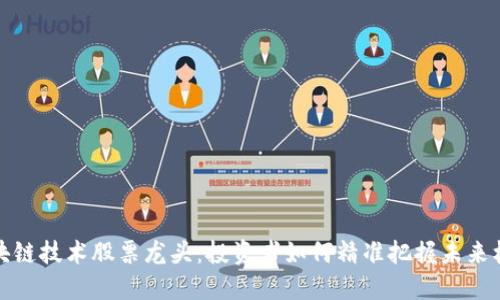 区块链技术股票龙头：投资者如何精准把握未来机遇