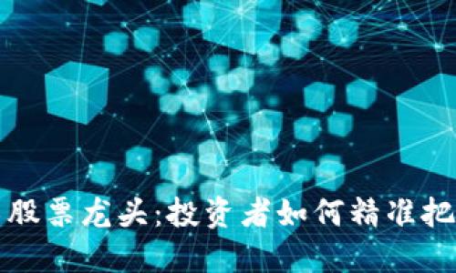 区块链技术股票龙头：投资者如何精准把握未来机遇