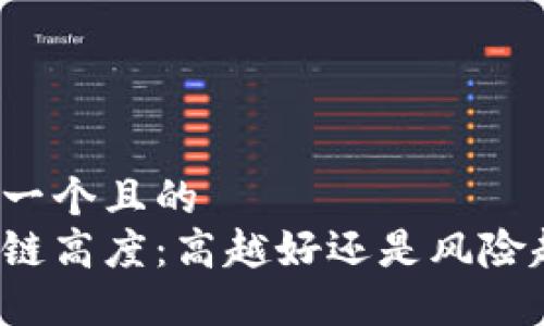 思考一个且的  
区块链高度：高越好还是风险越大？