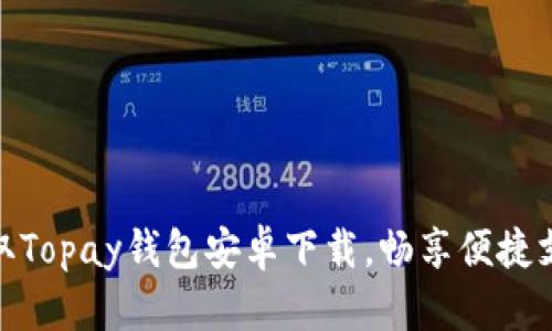轻松获取Topay钱包安卓下载，畅享便捷支付体验