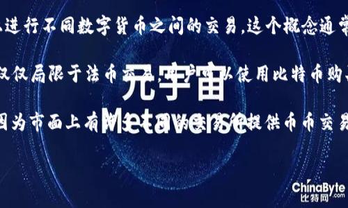 币币（通常被称为币币交易）是指一种数字货币交易软件或平台，用户可以在这些平台上进行不同数字货币之间的交易。这个概念通常与加密货币交易有关，尤其是比特币、以太坊等主流数字货币。

一般来说，币币交易平台允许用户以市场价进行买入和卖出不同种类的加密货币，而不仅仅局限于法币交易。用户可以使用比特币购买以太坊，或用莱特币购买瑞波币等。这种方式通常被称为“币币交易”。

如果你在寻找一个具体的“币币”软件，可能需要澄清一下你是指哪个特定的交易平台，因为市面上有许多不同的交易所提供币币交易服务，如币安、火币、OKEx等。每个平台都有其特定的功能、手续费、界面设计和用户体验。

若您需要进一步的定义或知道具体某个币币软件的特点，欢迎提供更多信息。