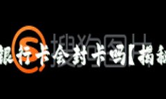 虚拟币提现到银行卡会封卡吗？揭秘安全提现策