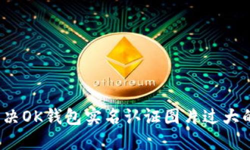 如何解决OK钱包实名认证图片过大的问题？