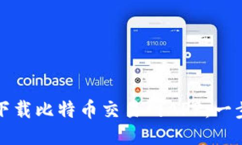 如何安全高效地下载比特币交易网APP：一步步教你轻松入门