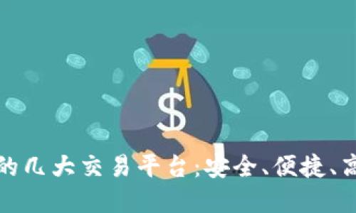 值得关注的几大交易平台：安全、便捷、高效的选择