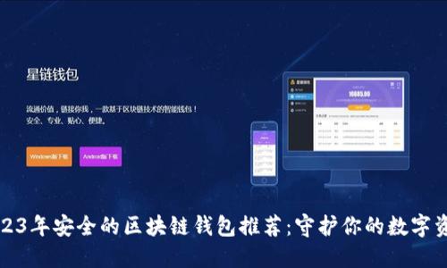 2023年安全的区块链钱包推荐：守护你的数字资产