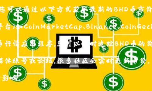 关于BHD币的今日市价，我无法提供实时信息。不过，您可以通过以下方式获取最新的BHD币市价：

1. **加密货币交易所**：访问主要的加密货币交易平台（如CoinMarketCap、Binance、CoinGecko等），搜索BHD币，即可查看其最新价格和市场表现。

2. **加密货币行情应用**：下载一些专门的加密货币行情应用程序，您可以实时追踪BHD币的价格变动。

3. **社交媒体和论坛**：查看加密货币相关的社交媒体账号或论坛，很多社区会实时更新币价。

请确保您的信息来源是可靠的，以免受到虚假信息的影响。