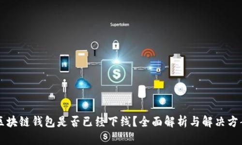 区块链钱包是否已经下线？全面解析与解决方案