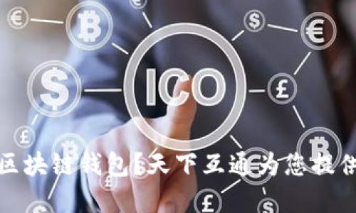 如何选择最佳区块链钱包？天下互通为您提供全面解决方案