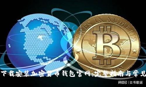 如何安全下载安装加密货币钱包官网：完整指南与常见问题解答