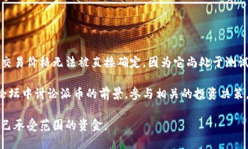 截至我的最后更新，派币（Pi Network）尚未在主流交易所上市，因此没有公开的市场价格。这意味着派币的交易价格无法被直接确定，因为它尚处于测试阶段，用户可以在应用上挖矿获取派币，但一般来说，其实际价值要等到项目正式上线交易后才会浮出水面。

如果你对派币的潜在价值感兴趣，建议关注其官方消息、社区动态以及市场形势。用户也可以在社交媒体和论坛中讨论派币的前景，参与相关的投资决策。

同时，请谨慎处理任何加密货币投资，确保深入了解每种货币的风险和收益。同时遵循原则，不要投资超过自己承受范围的资金。
