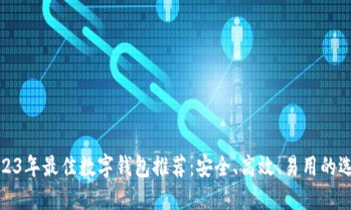 2023年最佳数字钱包推荐：安全、高效、易用的选择