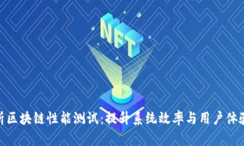 全面解析区块链性能测试：提升系统效率与用户体验的关键
