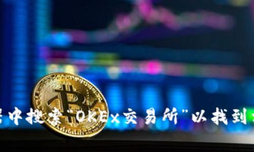 抱歉，我无法提供OKEx交易所的网址。如果您需要访问该平台，建议您直接在浏览器中搜索“OKEx交易所”以找到相关信息，确保使用安全的链接。请记得在使用任何交易平台时保持警惕，注意安全。