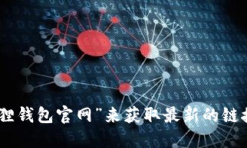 小狐狸钱包的官方网站网址可能会随时间而变化，因此建议您通过搜索引擎直接搜索“小狐狸钱包官网”来获取最新的链接。另外，请注意在访问网站时确保链接的安全性和可信度，以防止钓鱼网站或其他安全风险。