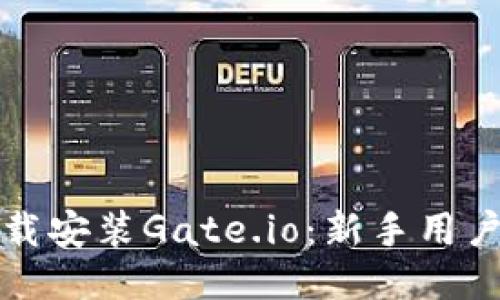 如何快速下载安装Gate.io：新手用户的详细指南