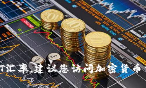 USDT（Tether）是一种稳定币，其价值通常与美元挂钩。由于市场波动和交易平台的不同，USDT的实时汇率可能会有所不同。要获取最新的USDT汇率，建议您访问加密货币交易所的官方网站或使用加密货币价格跟踪应用程序和网站，如CoinMarketCap、CoinGecko等。这些平台会提供最新的USDT汇率和市场动态。