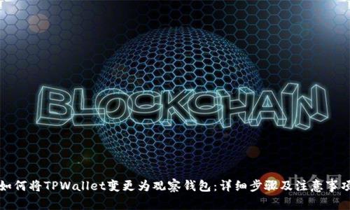 如何将TPWallet变更为观察钱包：详细步骤及注意事项