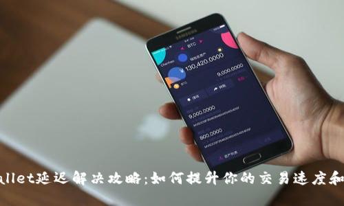 tpwallet延迟解决攻略：如何提升你的交易速度和体验