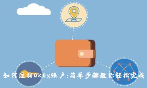如何注销OKEx账户：简单步骤教你轻松完成