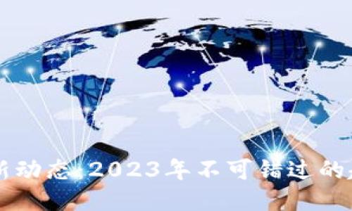 区块链最新动态：2023年不可错过的趋势与技术